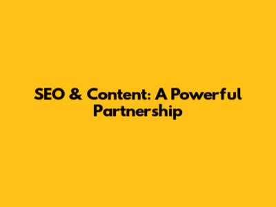 SEO & Content: A Powerful Partnership