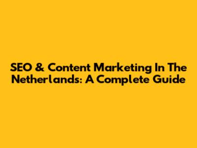 SEO & Content Marketing In The Netherlands: A Complete Guide