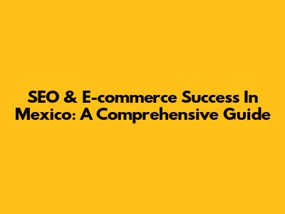 SEO & E-commerce Success In Mexico: A Comprehensive Guide