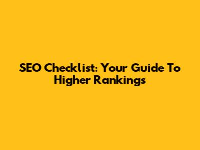 SEO Checklist: Your Guide To Higher Rankings