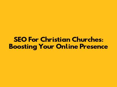 SEO For Christian Churches: Boosting Your Online Presence