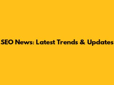 SEO News: Latest Trends & Updates