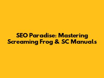 SEO Paradise: Mastering Screaming Frog & SC Manuals
