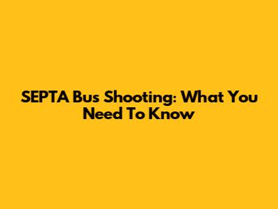 SEPTA Bus Shooting: What You Need To Know