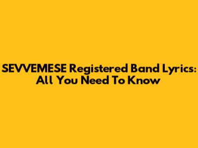 SEVVEMESE Registered Band Lyrics: All You Need To Know