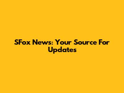 SFox News: Your Source For Updates