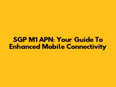 SGP M1 APN: Your Guide To Enhanced Mobile Connectivity
