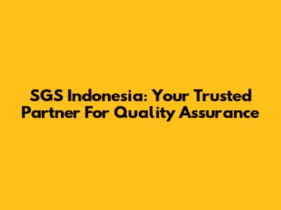 SGS Indonesia: Your Trusted Partner For Quality Assurance