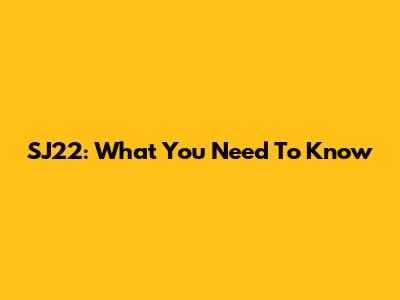 SJ22: What You Need To Know