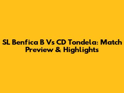 SL Benfica B Vs CD Tondela: Match Preview & Highlights