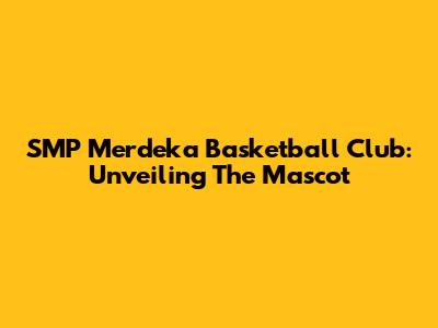 SMP Merdeka Basketball Club: Unveiling The Mascot