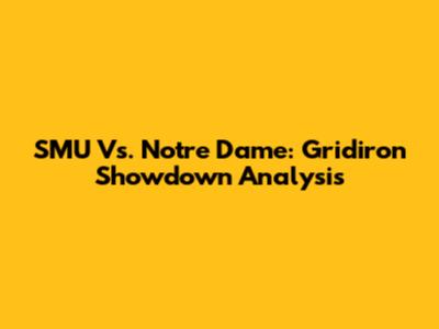 SMU Vs. Notre Dame: Gridiron Showdown Analysis