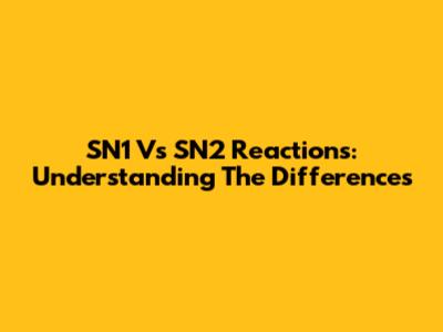 SN1 Vs SN2 Reactions: Understanding The Differences