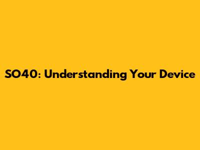 SO40: Understanding Your Device