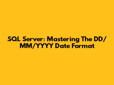 SQL Server: Mastering The DD/MM/YYYY Date Format
