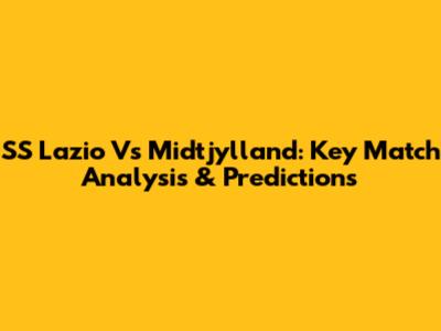 SS Lazio Vs Midtjylland: Key Match Analysis & Predictions