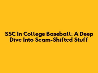 SSC In College Baseball: A Deep Dive Into Seam-Shifted Stuff