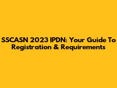 SSCASN 2023 IPDN: Your Guide To Registration & Requirements