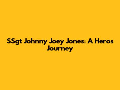 SSgt Johnny Joey Jones: A Hero's Journey