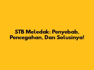STB Meledak: Penyebab, Pencegahan, Dan Solusinya!