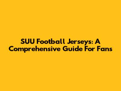 SUU Football Jerseys: A Comprehensive Guide For Fans