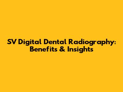 SV Digital Dental Radiography: Benefits & Insights