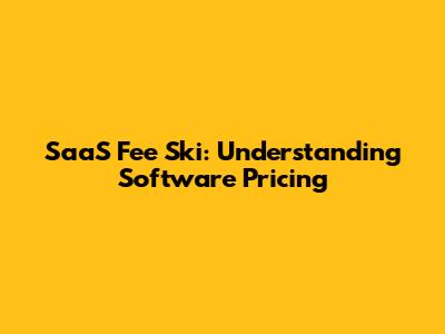 SaaS Fee Ski: Understanding Software Pricing