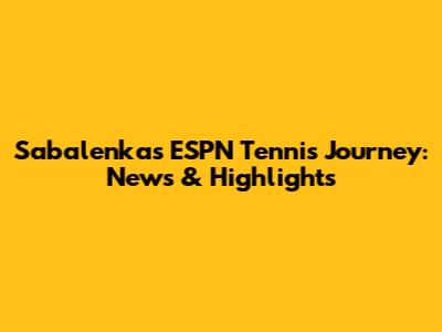 Sabalenka's ESPN Tennis Journey: News & Highlights