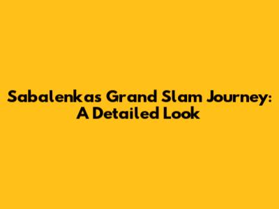 Sabalenka's Grand Slam Journey: A Detailed Look