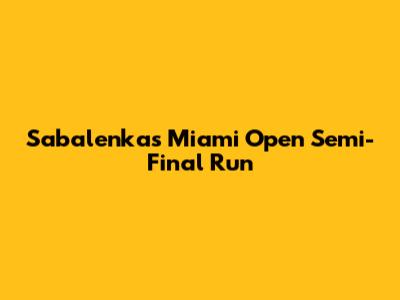 Sabalenka's Miami Open Semi-Final Run