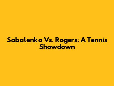 Sabalenka Vs. Rogers: A Tennis Showdown