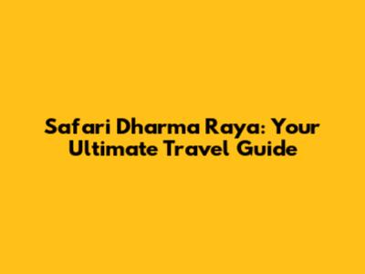 Safari Dharma Raya: Your Ultimate Travel Guide