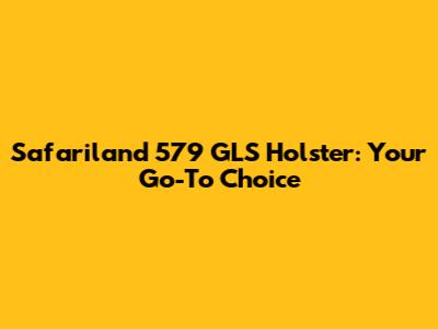 Safariland 579 GLS Holster: Your Go-To Choice