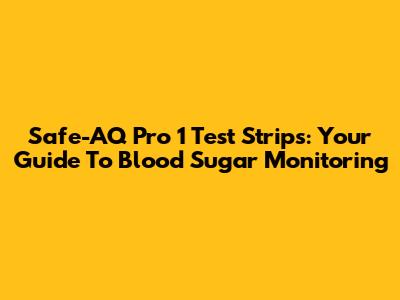 Safe-AQ Pro 1 Test Strips: Your Guide To Blood Sugar Monitoring