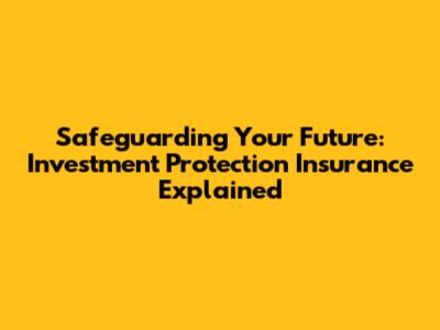 Safeguarding Your Future: Investment Protection Insurance Explained