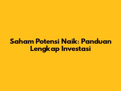 Saham Potensi Naik: Panduan Lengkap Investasi