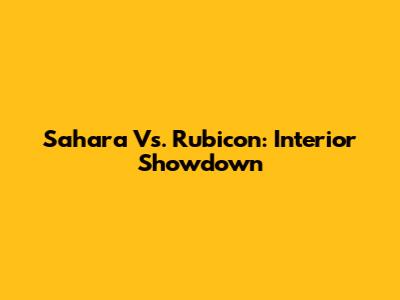 Sahara Vs. Rubicon: Interior Showdown