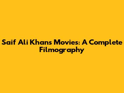 Saif Ali Khan's Movies: A Complete Filmography