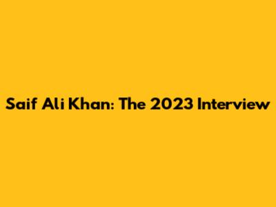 Saif Ali Khan: The 2023 Interview