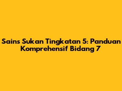 Sains Sukan Tingkatan 5: Panduan Komprehensif Bidang 7