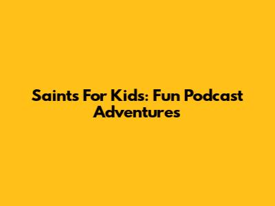 Saints For Kids: Fun Podcast Adventures