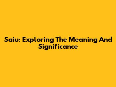Saiu: Exploring The Meaning And Significance