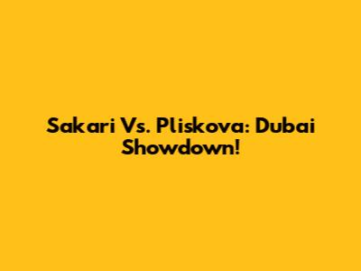 Sakari Vs. Pliskova: Dubai Showdown!
