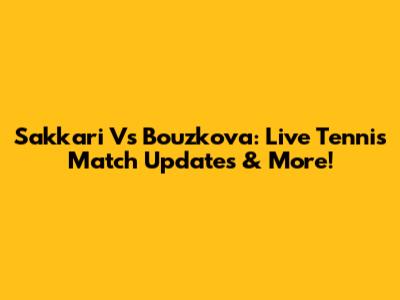 Sakkari Vs Bouzkova: Live Tennis Match Updates & More!