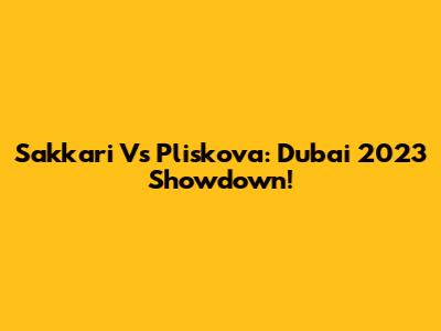 Sakkari Vs Pliskova: Dubai 2023 Showdown!