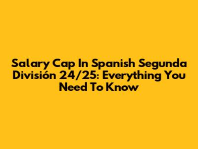Salary Cap In Spanish Segunda División 24/25: Everything You Need To Know