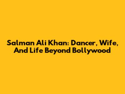 Salman Ali Khan: Dancer, Wife, And Life Beyond Bollywood