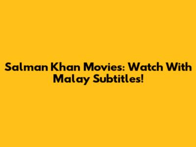 Salman Khan Movies: Watch With Malay Subtitles!
