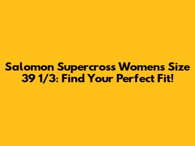 Salomon Supercross Women's Size 39 1/3: Find Your Perfect Fit!