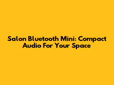 Salon Bluetooth Mini: Compact Audio For Your Space